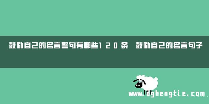 鼓励自己的名言警句有哪些120条 鼓励自己的名言句子